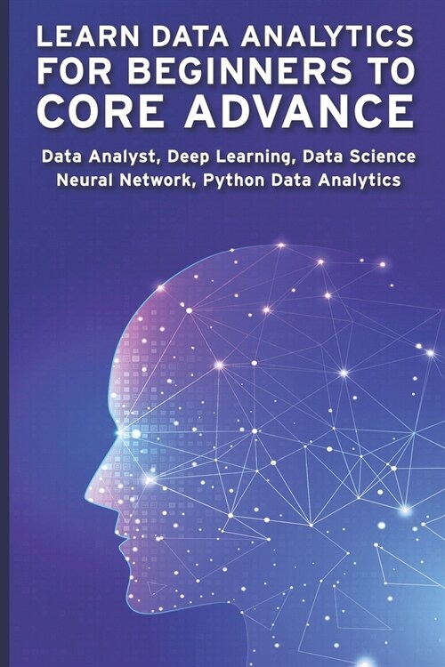 Learn Data Analytics for Beginners to Core Advance: Data Analyst, Deep Learning, Data Science, Neural Network, Python Data Analytics (Paperback)