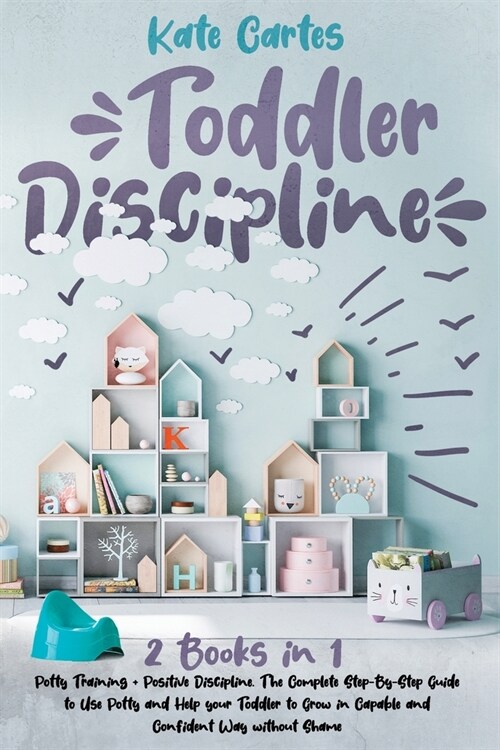 Toddler Discipline: 2 Books in 1: Potty Training + Positive Discipline. The Complete Step-By-Step Guide to Use Potty and Help your Toddler (Paperback)