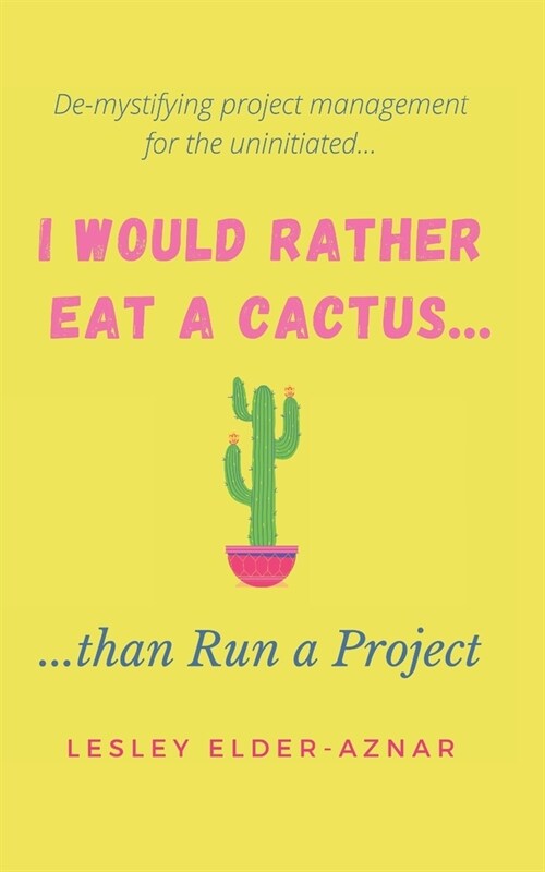 Id Rather Eat a Cactus...than Run a Project: Demystifying project management for the uninitiated... (Paperback)