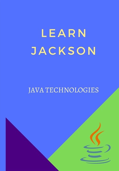 Learn Jackson: will teach you basic and advanced Jackson library API features and their usage in a simple and intuitive way (Paperback)