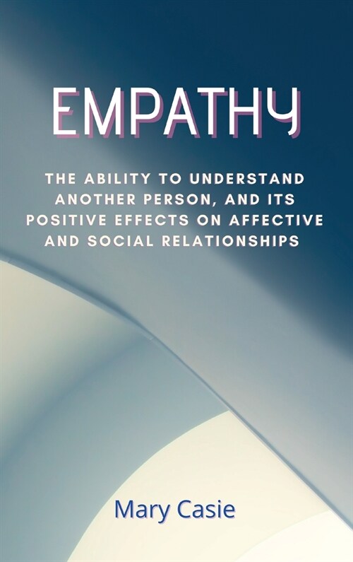 Empaty: The ability to understand another person, and its positive effects on affective and social relationships (Hardcover)