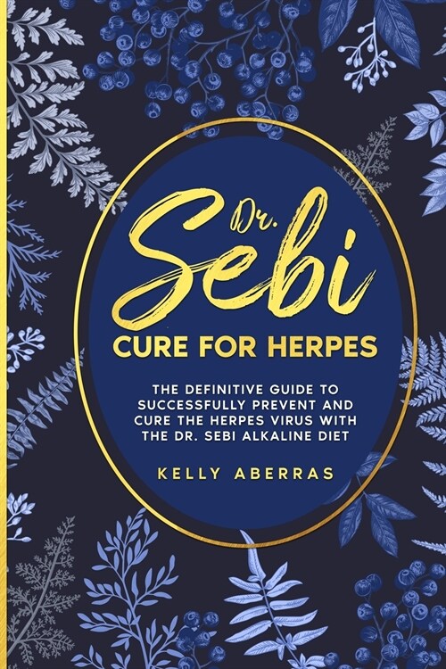 Dr. Sebi Cure for Herpes: The Definitive Guide to Successfully Prevent and Cure the Herpes Virus with the Dr. Sebi Alkaline Diet (Paperback)