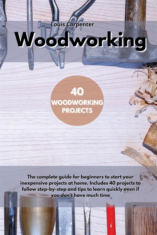 Woodworking: The complete guide for beginners to start your inexpensive projects at home. Includes 40 projects to follow step-by-st (Paperback)