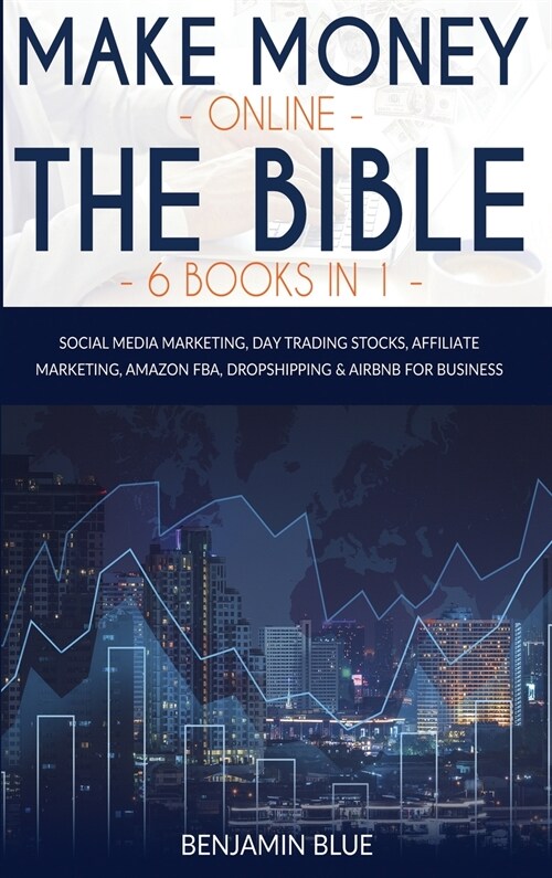 Make Money Online The Bible 6 Books in 1: Social Media Marketing, Day Trading Stocks, Affiliate Marketing, Amazon FBA, Dropshipping and Airbnb for Bus (Hardcover)