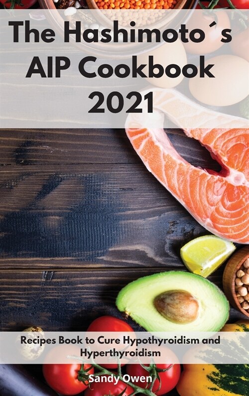 The Hashimoto큦 AIP Cookbook 2021: Recipes Book to Cure Hypothyroidism and Hyperthyroidism (Hardcover)