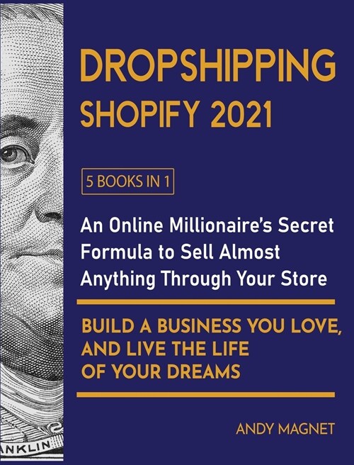 Dropshipping Shopify 2021 [5 Books in 1]: An Online Millionaires Secret Formula To Sell Almost Anything Through Your Store, Build A Business You Love (Hardcover)
