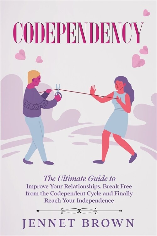 Codependency: The Ultimate Guide to Improve Your Relationships. Break Free from the Codependent Cycle and Finally Reach Your Indepen (Paperback)
