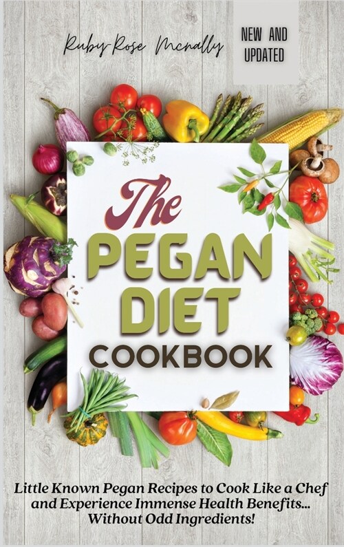 The Pegan Diet Cookbook: Little Known Pegan Recipes to Cook Like a Chef and Experience Immense Health Benefits... Without Odd Ingredients! (Hardcover)