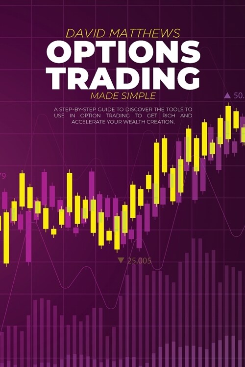 Options Trading Made Simple: A Step-By-Step Guide To Discover The Tools To Use In Option Trading To Get Rich And Accelerate Your Wealth Creation (Paperback)