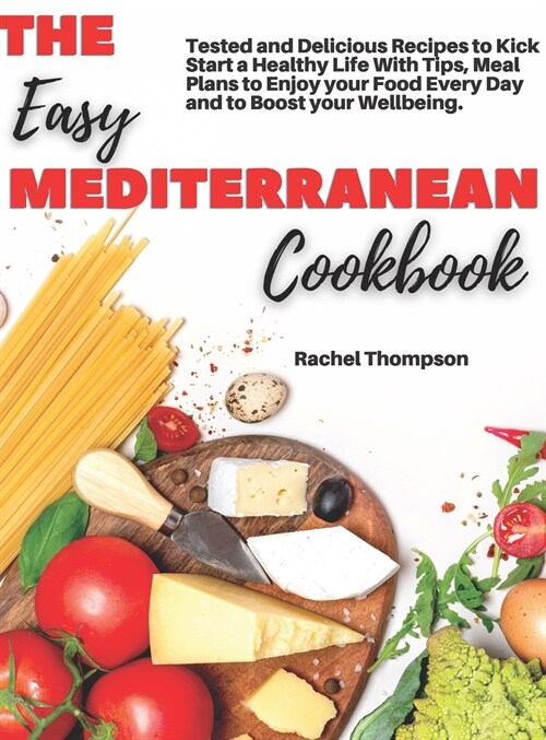 The Easy Mediterranean Cookbook: Tested and Delicious Recipes to Kick Start a Healthy Life With Tips, Meal Plans to Enjoy your Food Every Day and to B (Hardcover)