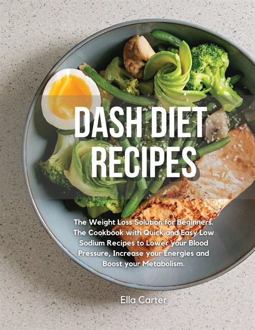 Dash Diet Recipes: The Weight Loss Solution for Beginners. The Cookbook with Quick and Easy Low Sodium Recipes to Lower your Blood Pressu (Paperback)