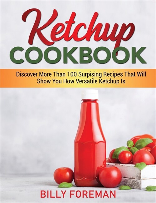 Ketchup Cookbook: Discover More Than 100 Surpising Recipes That Will Show You How Versatile Ketchup Is (Paperback)