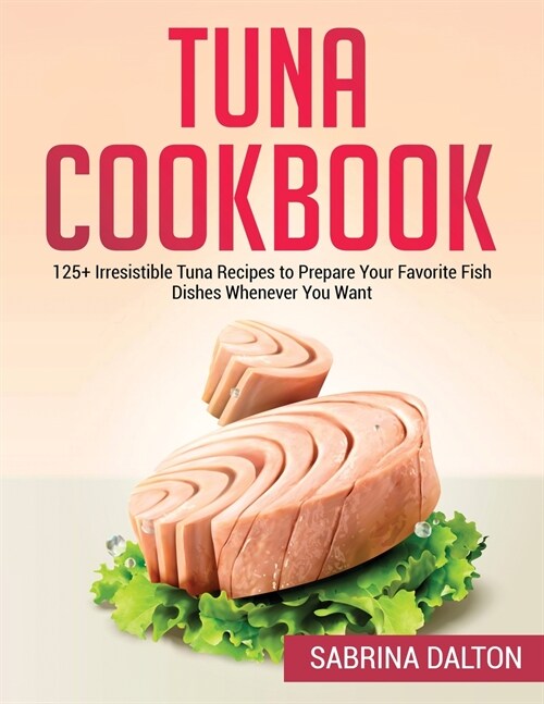 Tuna Cookbook: 125+ Irresistible Tuna Recipes to Prepare Your Favorite Fish Dishes Whenever You Want (Paperback)
