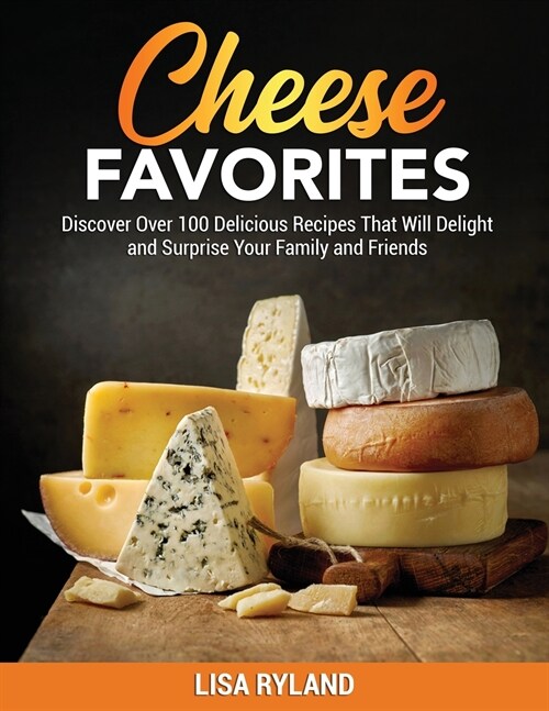 Cheese Favorites: Discover Over 100 Delicious Recipes That Will Delight and Surprise Your Family and Friends (Paperback)