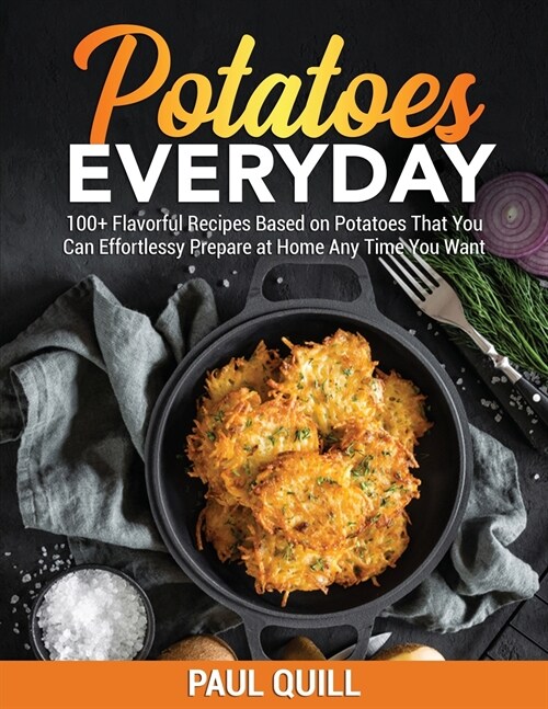 Potatoes Everyday: 100+ Flavorful Recipes Based on Potatoes That You Can Effortlessy Prepare at Home Any Time You Want (Paperback)