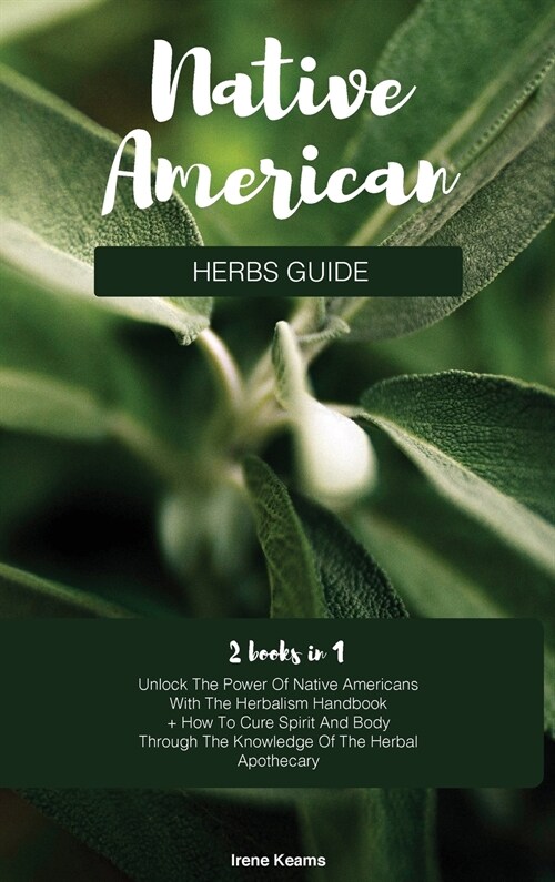 Native American Herbs Guide: Unlock The Power Of Native Americans With The Herbalism Handbook + How To Cure Spirit And Body Through The Knowledge O (Hardcover)