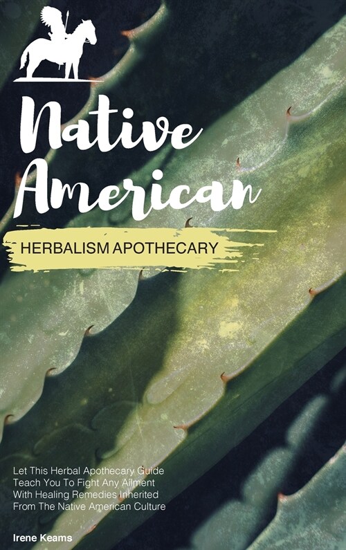 Native American Herbal Apothecary: Let This Herbal Apothecary Guide Teach You To Fight Any Ailment With Healing Remedies Inherited From The Native Ame (Hardcover)