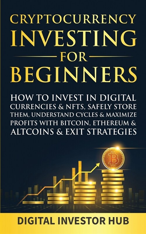 Cryptocurrency Investing For Beginners: How To Invest In Digital Currencies& NFTs, Safely Store Them, Understand Cycles& Maximize Profits With Bitcoin (Paperback)