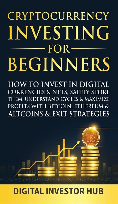 Cryptocurrency Investing For Beginners: How To Invest In Digital Currencies& NFTs, Safely Store Them, Understand Cycles& Maximize Profits With Bitcoin (Hardcover)