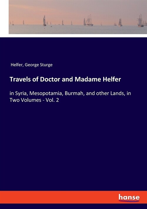 Travels of Doctor and Madame Helfer: in Syria, Mesopotamia, Burmah, and other Lands, in Two Volumes - Vol. 2 (Paperback)