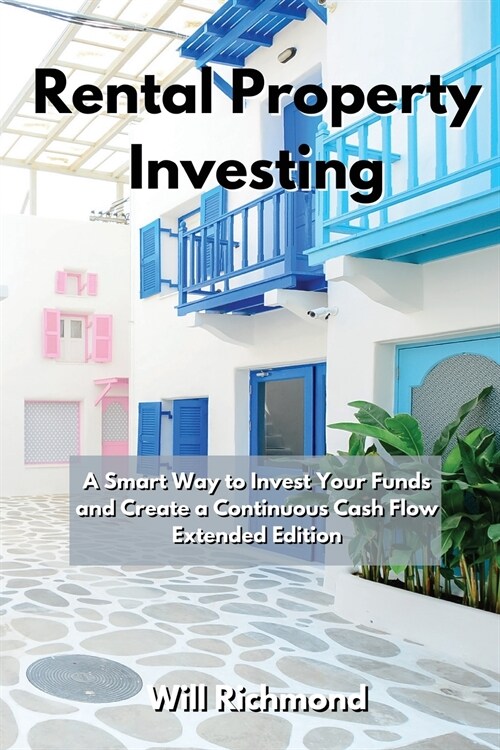 Rental Property Investing: A Smart Way to Invest Your Funds and Create Continuous Cash Flow Extended Edition (Paperback)