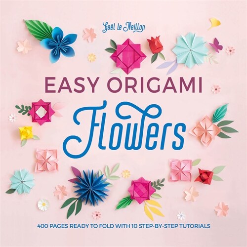 Easy Origami Flowers : 400 pages ready to fold with 10 step-by-step tutorials (Paperback)