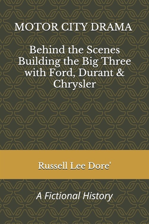 Motor City Drama - Behind the Scenes Building the Big Three with Ford, Durant & Chrysler: A Fictional History (Paperback)