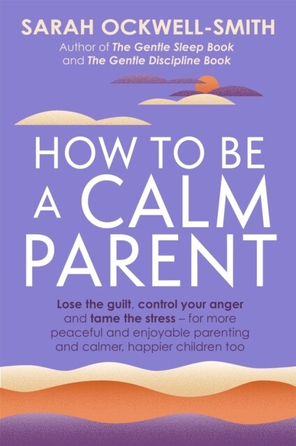 How to Be a Calm Parent : Lose the guilt, control your anger and tame the stress - for more peaceful and enjoyable parenting and calmer, happier child (Paperback)