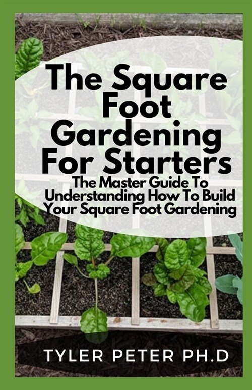 The Square Foot Gardening For Starters: The Master Guide To Understanding How To Build Your Square Foot Gardening (Paperback)