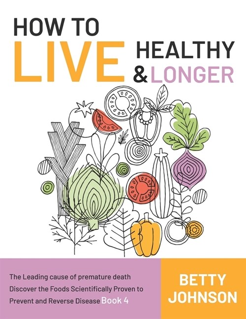 How to Live Healthy & Live Longer: The Leading Cause Of Premature Death Discover The Foods Scientifically Proven To Prevent And Reverse Disease - Book (Paperback)