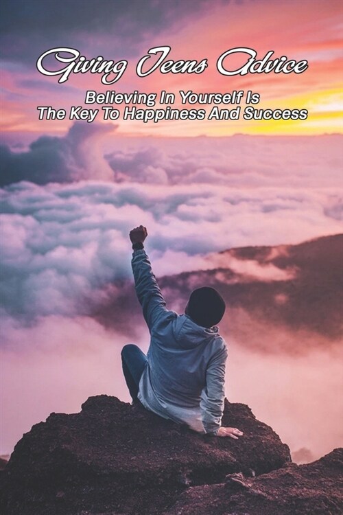 Giving Teens Advice: Believing In Yourself Is The Key To Happiness And Success: Inspirational Books (Paperback)