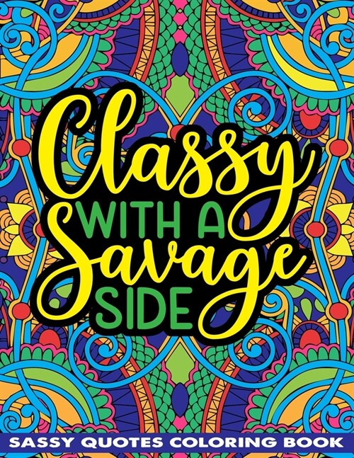 Classy With A Savage Side Sassy Quotes Coloring Book: Funny Saucy Saying, Snarky Sarcasms, Inspiring Words, Peaceful Paisley, and Floral Designs for A (Paperback)