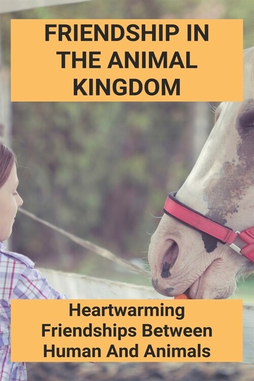 Friendship In The Animal Kingdom: Heartwarming Friendships Between Human And Animals: Animal Adventure Baby (Paperback)