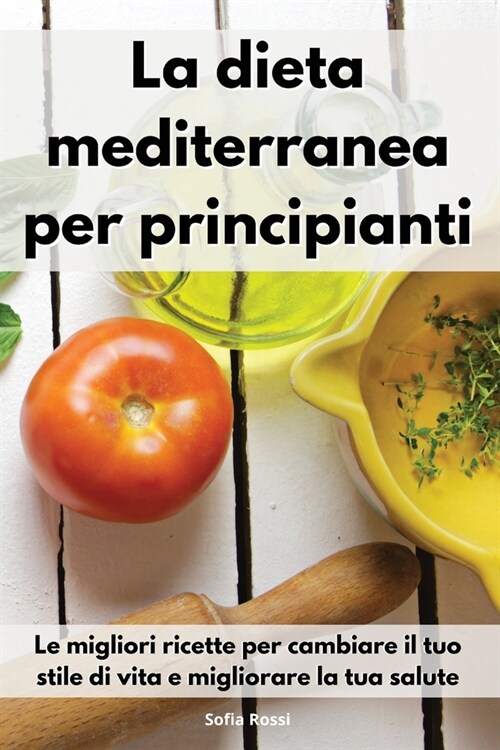 La dieta mediterranea per principianti: Le migliori ricette per cambiare il tuo stile di vita e migliorare la tua salute. Mediterranean For Beginners (Paperback)