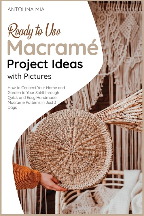 Ready-to-Use Macramé Project Ideas with Pictures: How to Connect Your Home and Garden to Your Spirit through Quick and Easy Handmade Macrame Pat (Paperback)