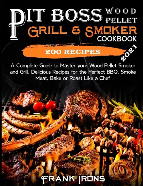 Pit Boss Wood Pellet Grill & Smoker Cookbook 2021: A Complete Guide to Master your Wood Pellet Smoker and Grill. 200 Delicious Recipes for the Perfect (Paperback)