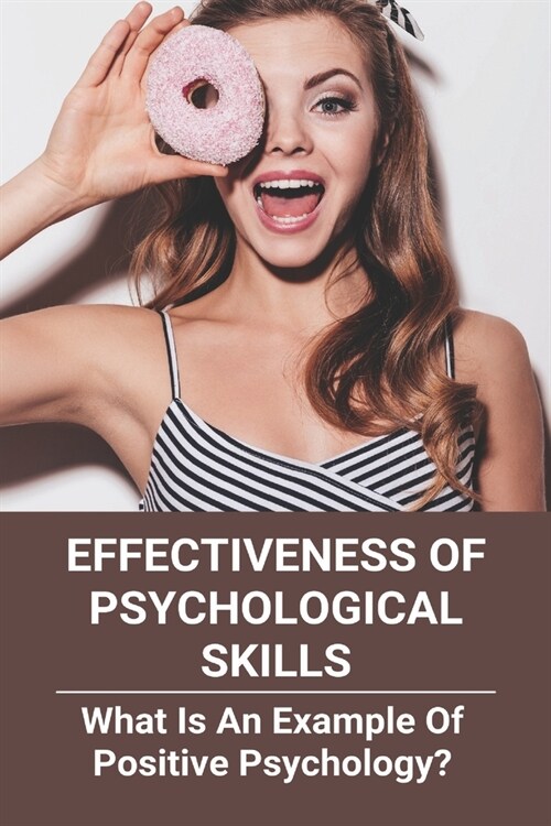 Effectiveness Of Psychological Skills: What Is An Example Of Positive Psychology? (New Edition): Which Of These Is False Concerning Psychological Skil (Paperback)