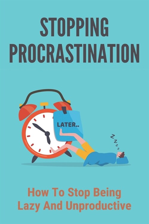 Stopping Procrastination: How To Stop Being Lazy And Unproductive: Stop Procrastination Now (Paperback)