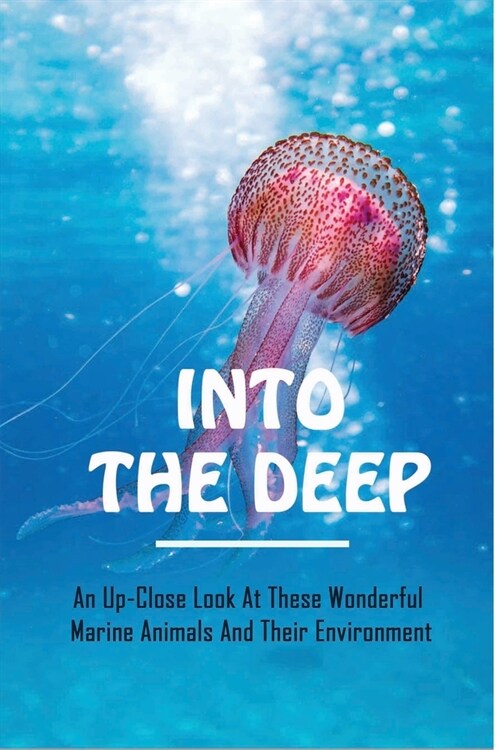 Into The Deep: An Up-Close Look At These Wonderful Marine Animals And Their Environment: Activities For Kids About The Ocean Ecosyste (Paperback)