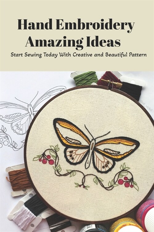 Hand Embroidery Amazing Ideas: Start Sewing Today With Creative and Beautiful Pattern: How to Master Hand Embroidery (Paperback)