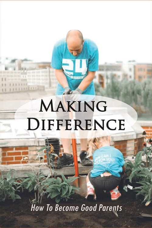 Making Difference: How To Become Good Parents: How To Take Care Of Your Family Members (Paperback)