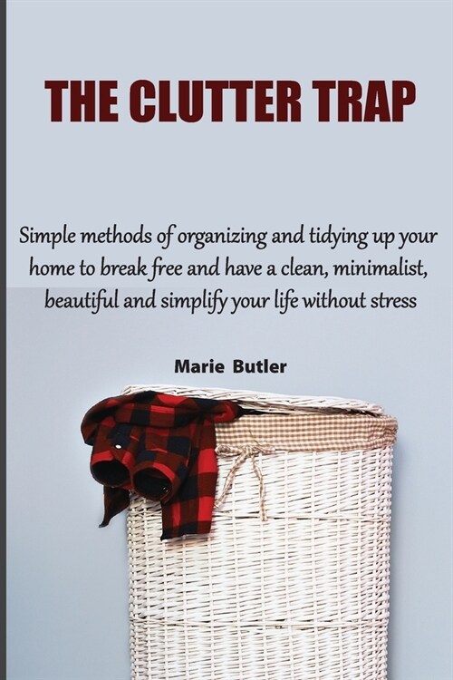 The Clutter Trap: Simple methods of organizing and tidying up your home to break free and have a clean, minimalist, beautiful and simpli (Paperback)
