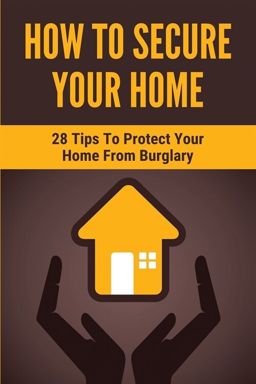 How To Secure Your Home: 28 Tips To Protect Your Home From Burglary: Safety Tips For Home (Paperback)
