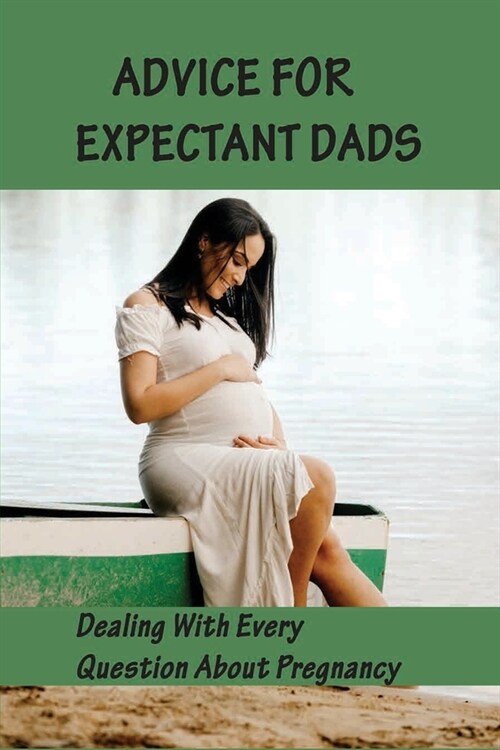 Advice For Expectant Dads - Dealing With Every Question About Pregnancy: Pregnancy Life (Paperback)