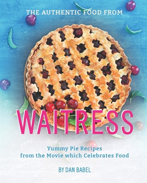 The Authentic Food from Waitress: Yummy Pie Recipes from the Movie which Celebrates Food (Paperback)