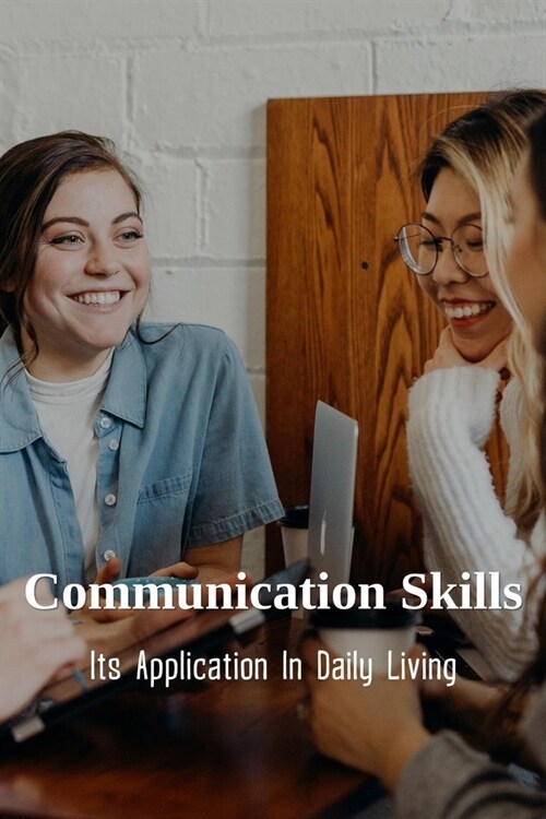 Communication Skills: Its Application In Daily Living: Tips To Improve Communication In The Workplace (Paperback)