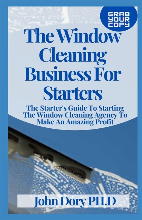 The Window Cleaning Business For Starters: The Starters Guide To Starting The Window Cleaning Agency To Make An Amazing Profit (Paperback)