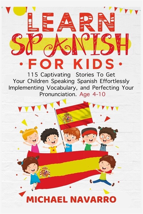 Learn Spanish For Kids: 115 Captivating Stories To Get Your Children Speaking Spanish Effortlessly Implementing Vocabulary, and Perfecting You (Paperback)