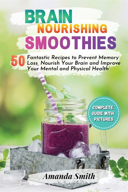 Brain Nourishing Smoothies: 50 Fantastic Recipes to Prevent Memory Loss, Nourish Your Brain and Improve Your Mental and Physical Health (2nd editi (Paperback, 2)