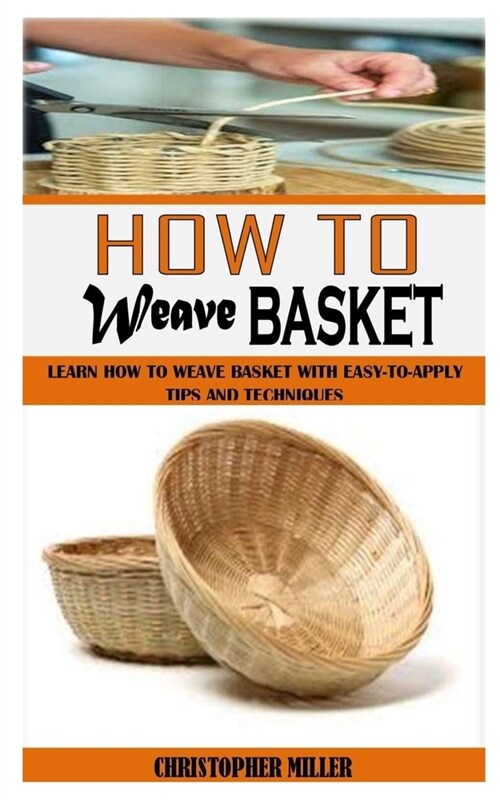 How to Weave Basket: Learn How To Weave Basket With Easy-To-Apply Tips And Techniques (Paperback)